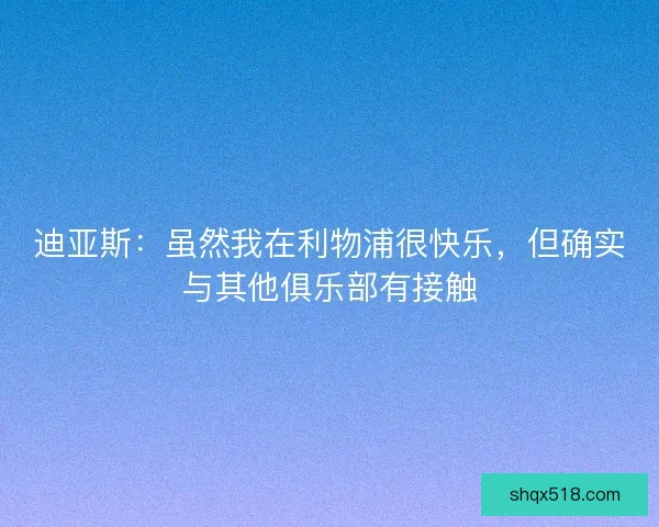 迪亚斯：虽然我在利物浦很快乐，但确实与其他俱乐部有接触