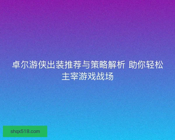 卓尔游侠出装推荐与策略解析 助你轻松主宰游戏战场