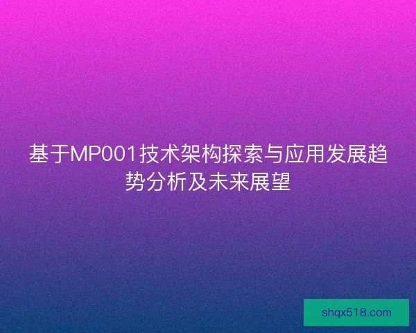 基于MP001技术架构探索与应用发展趋势分析及未来展望