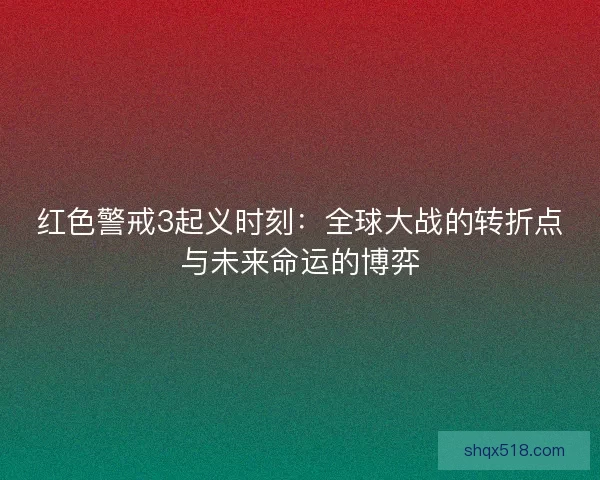 红色警戒3起义时刻：全球大战的转折点与未来命运的博弈