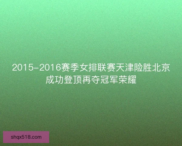 2015-2016赛季女排联赛天津险胜北京成功登顶再夺冠军荣耀 2015-2016赛季女排联赛天津险胜北京成功登顶再夺冠军荣耀
