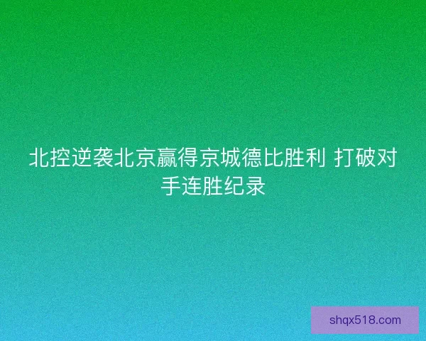 北控逆袭北京赢得京城德比胜利 打破对手连胜纪录