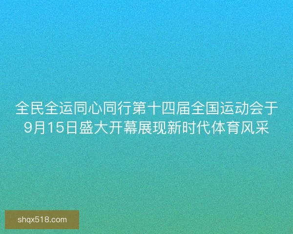 全民全运同心同行第十四届全国运动会于9月15日盛大开幕展现新时代体育风采