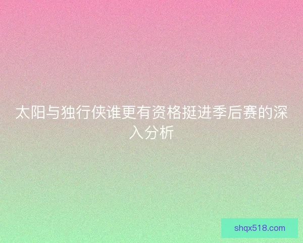 太阳与独行侠谁更有资格挺进季后赛的深入分析 太阳与独行侠谁更有资格挺进季后赛的深入分析